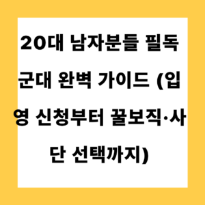 20대 남자분들 필독 군대 완벽 가이드 (입영 신청부터 꿀보직·사단 선택까지)